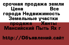 срочная продажа земли › Цена ­ 2 500 000 - Все города Недвижимость » Земельные участки продажа   . Ханты-Мансийский,Пыть-Ях г.